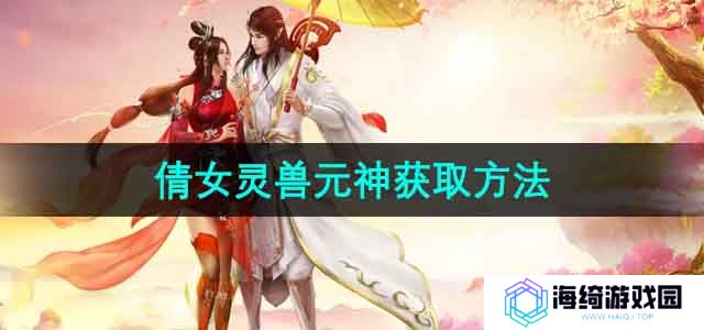 倩女幽魂灵兽元神怎么获得-灵兽元神获取方法