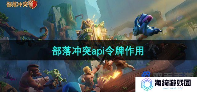 部落冲突api令牌有什么用-api令牌作用介绍