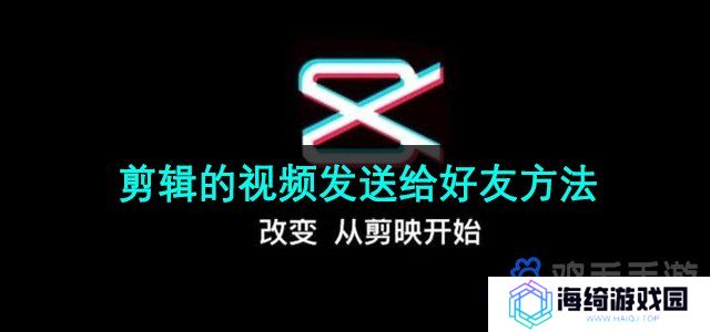 剪映app的视频怎么发给好友-剪辑的视频发送给好友方法