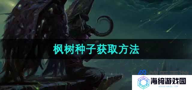 魔兽世界枫树种子怎么获得-枫树种子获取方法