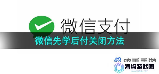 微信支付先学后付怎么关闭-先学后付关闭方法