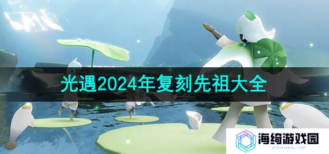 光遇2024复刻先祖有哪些-2024年全部复刻先祖位置及兑换图一览